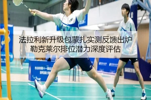 法拉利新升级包蒙扎实测反馈出炉 勒克莱尔排位潜力深度评估