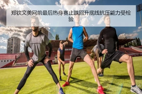 郑钦文美网前最后热身赛止跌回升底线抗压能力受检验