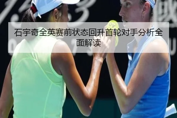 石宇奇全英赛前状态回升首轮对手分析全面解读